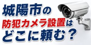 城陽市の防犯カメラ設置はどこに頼む？