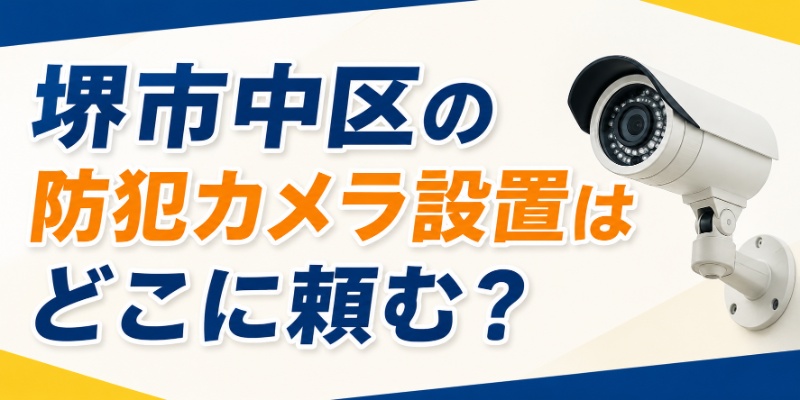 堺市中区の防犯カメラ設置はどこに頼む？