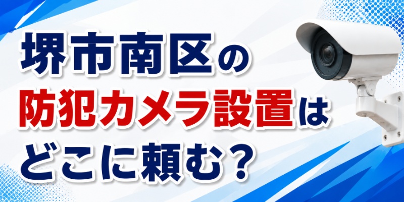 堺市南区の防犯カメラ設置はどこに頼む？