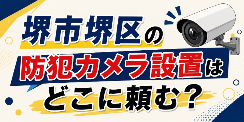 堺市堺区の防犯カメラ設置はどこに頼む？
