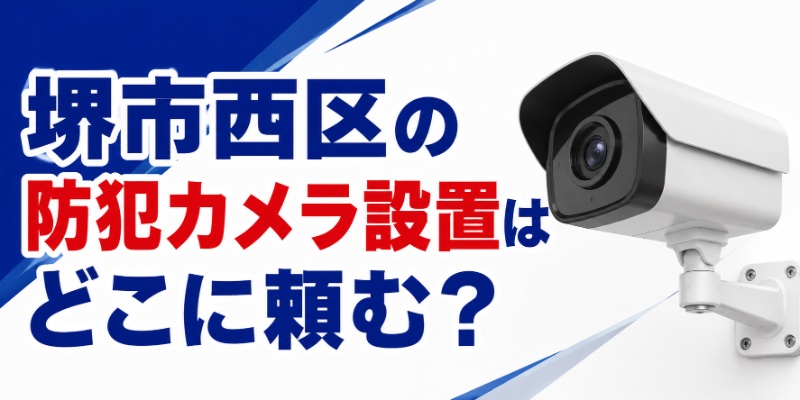 堺市西区の防犯カメラ設置はどこに頼む？