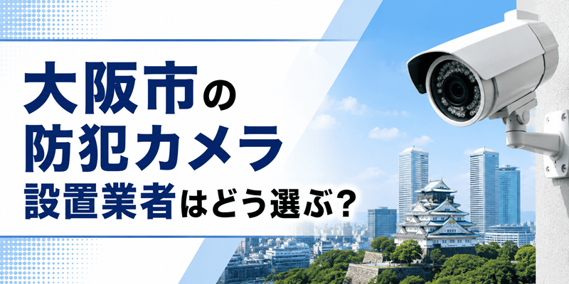 大阪市の防犯カメラ設置業者はどう選ぶ？