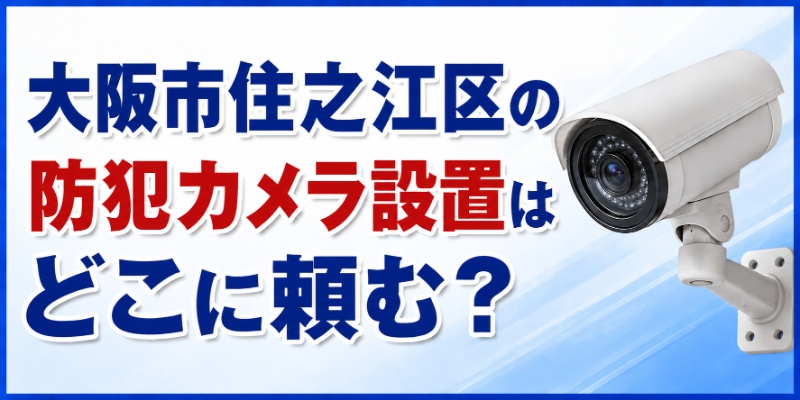 大阪市住之江区の防犯カメラ設置はどこに頼む？
