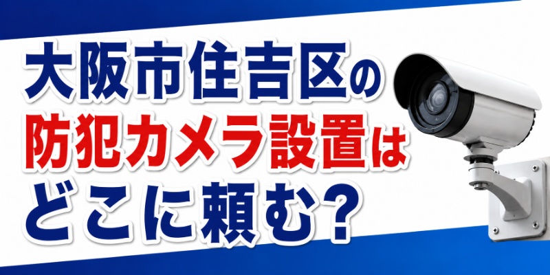 大阪市住吉区の防犯カメラ設置はどこに頼む？