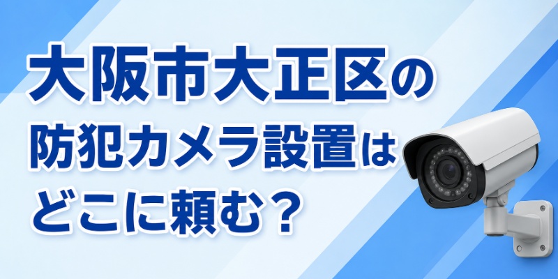 大阪市大正区の防犯カメラ設置はどこに頼む？