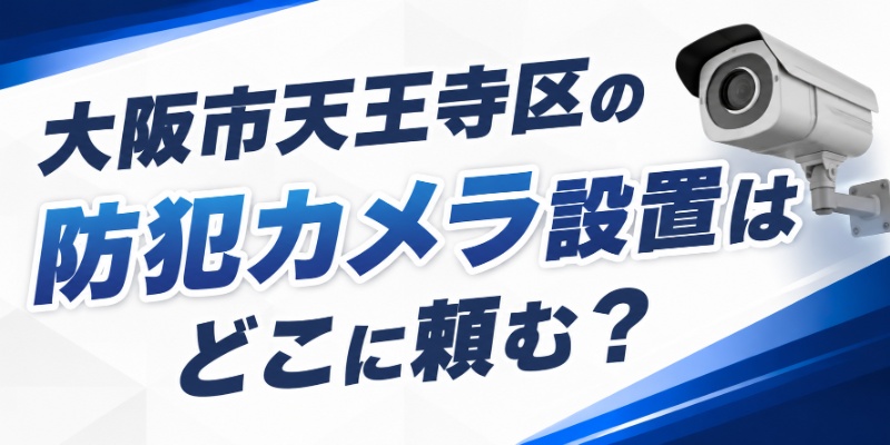 大阪市天王寺区の防犯カメラ設置はどこに頼む？