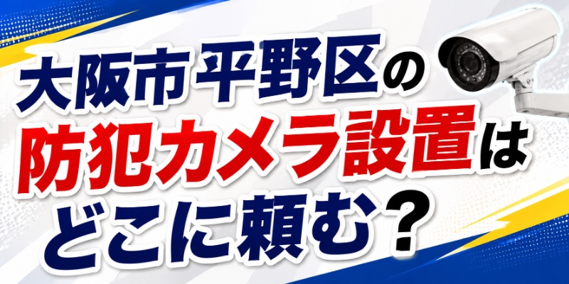 大阪市平野区の防犯カメラ設置はどこに頼む？