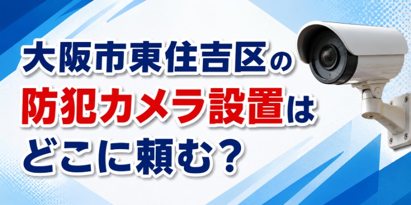 大阪市東住吉区の防犯カメラ設置はどこに頼む？