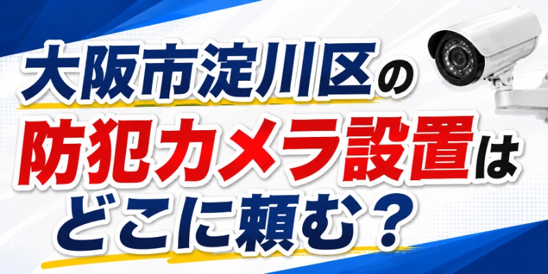 大阪市淀川区の防犯カメラ設置はどこに頼む？