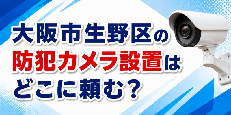 大阪市生野区の防犯カメラ設置はどこに頼む？