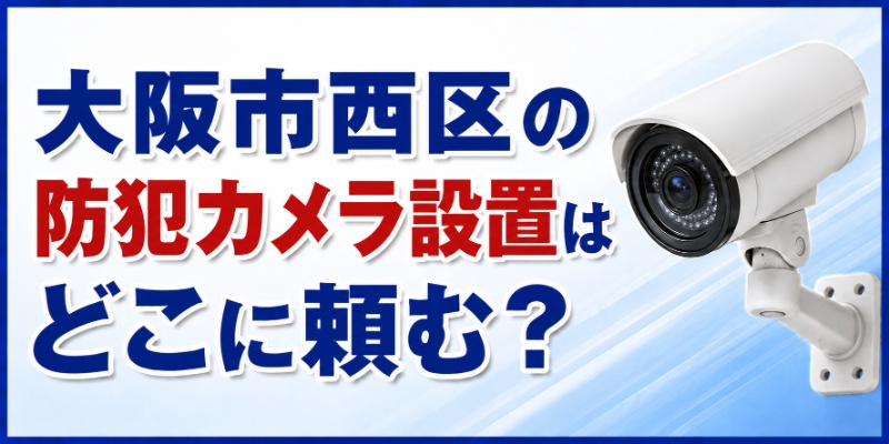 大阪市西区の防犯カメラ設置はどこに頼む？