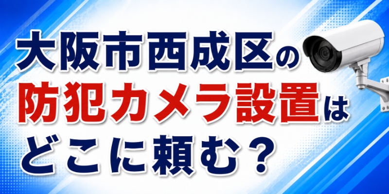 大阪市西成区の防犯カメラ設置はどこに頼む？