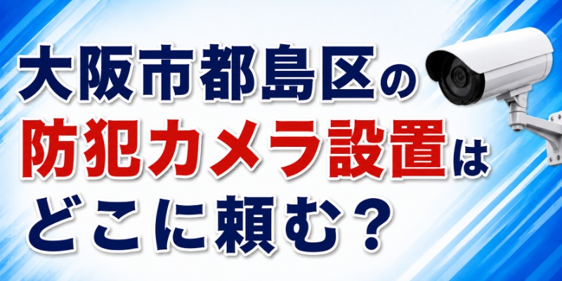 大阪市都島区の防犯カメラ設置はどこに頼む？
