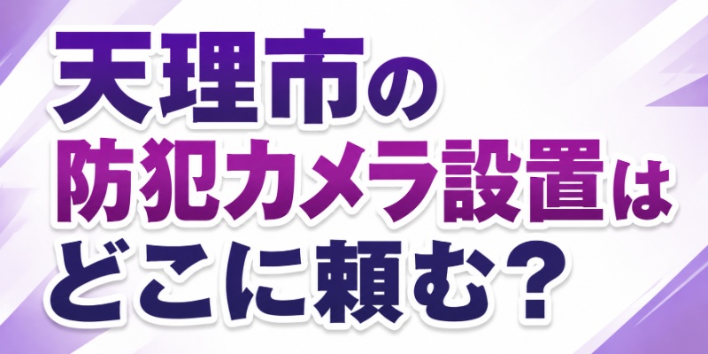 天理市の防犯カメラ設置はどこに頼む？