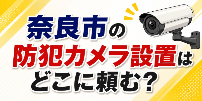 奈良市の防犯カメラ設置はどこに頼む？