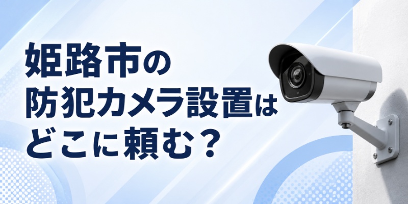 姫路市の防犯カメラ設置はどこに頼む？