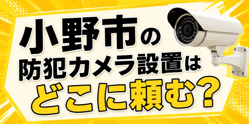 小野市の防犯カメラ設置はどこに頼む？