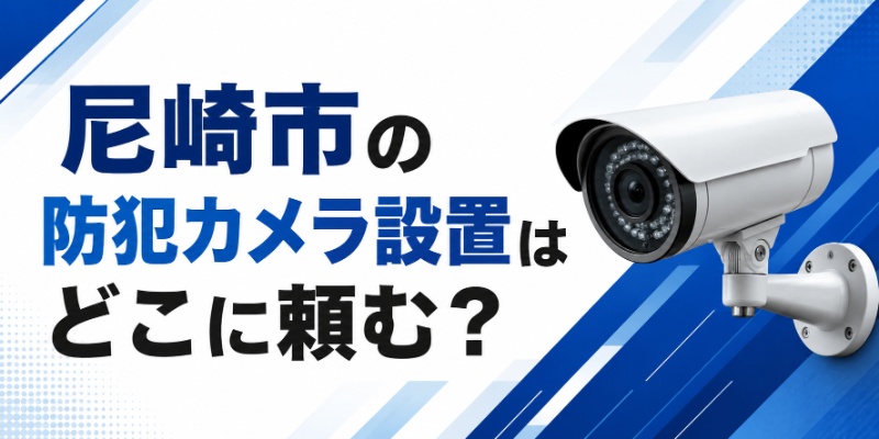 尼崎市の防犯カメラ設置はどこに頼む？