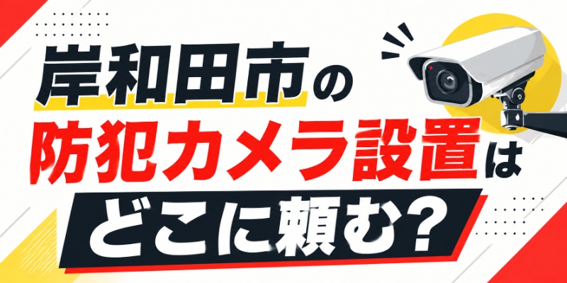 岸和田市の防犯カメラ設置はどこに頼む？