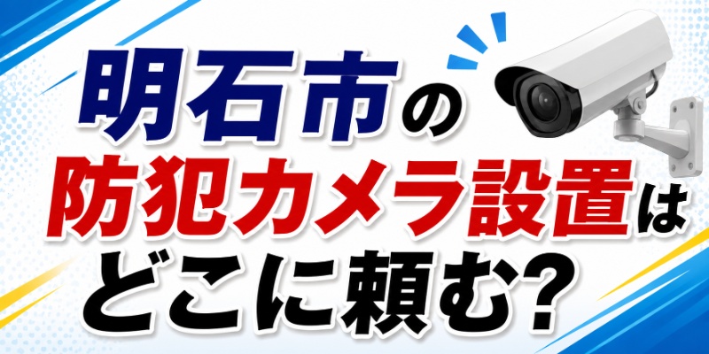 明石市の防犯カメラ設置はどこに頼む？