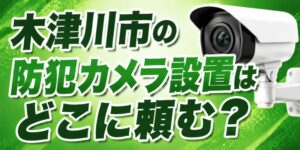 木津川市の防犯カメラ設置はどこに頼む？