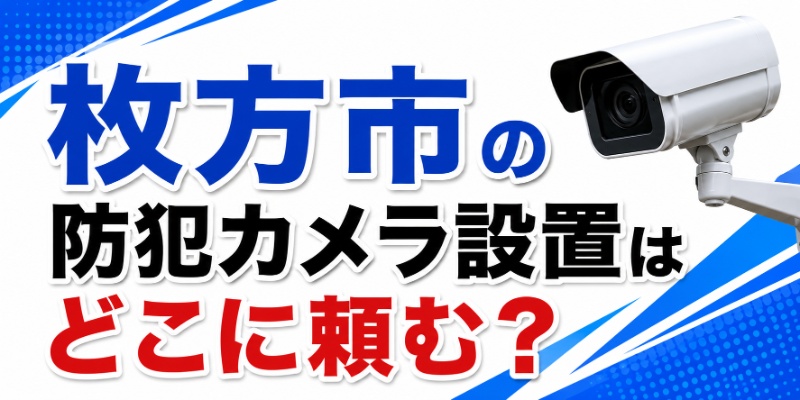 枚方市の防犯カメラ設置はどこに頼む？