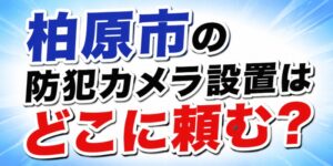柏原市の防犯カメラ設置はどこに頼む？