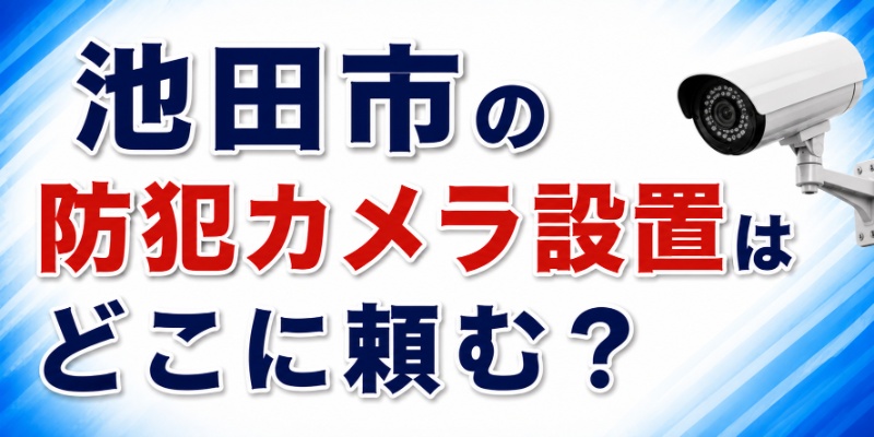 池田市の防犯カメラ設置はどこに頼む？