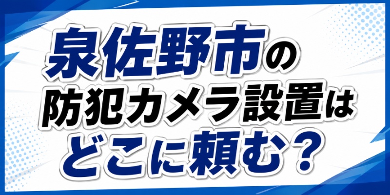 泉佐野市の防犯カメラ設置はどこに頼む？