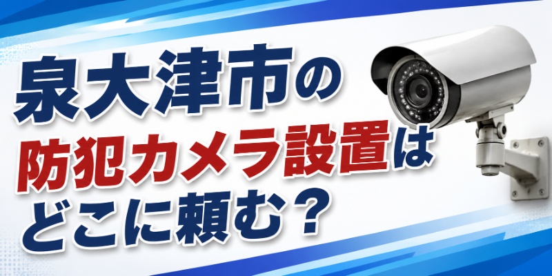 泉大津市の防犯カメラ設置はどこに頼む？
