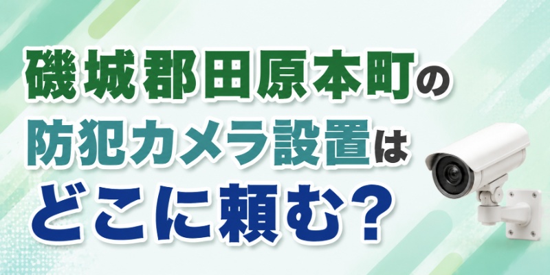 磯城郡田原本町の防犯カメラ設置はどこに頼む？