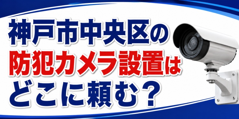 神戸市中央区の防犯カメラ設置はどこに頼む？