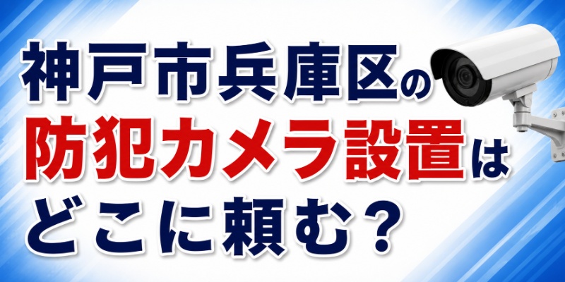 神戸市兵庫区の防犯カメラ設置はどこに頼む？