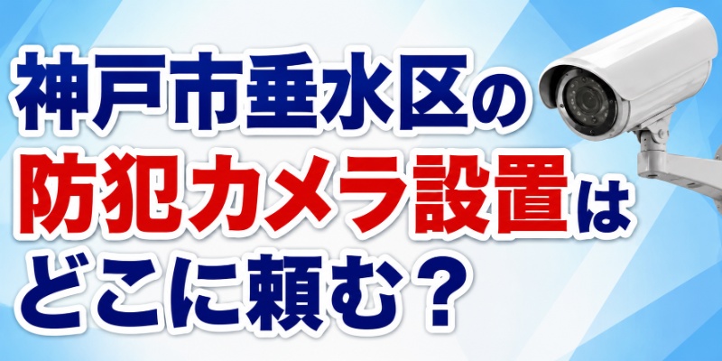神戸市垂水区の防犯カメラ設置はどこに頼む？