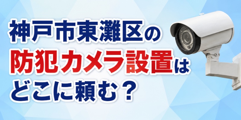 神戸市東灘区の防犯カメラ設置はどこに頼む？
