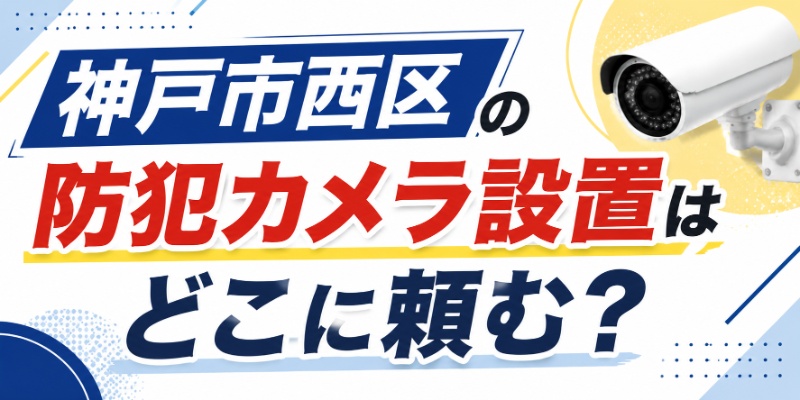 神戸市西区の防犯カメラ設置はどこに頼む？