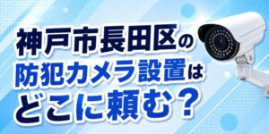 神戸市長田区の防犯カメラ設置はどこに頼む？