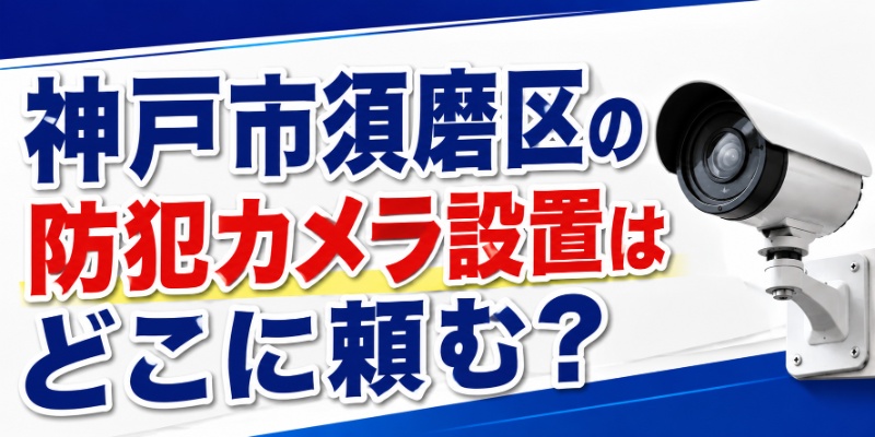 神戸市須磨区の防犯カメラ設置はどこに頼む？