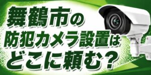 舞鶴市の防犯カメラ設置はどこに頼む？