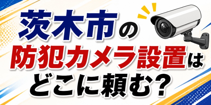 茨木市の防犯カメラ設置はどこに頼む？