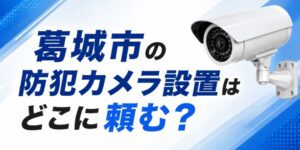 葛城市の防犯カメラ設置はどこに頼む？