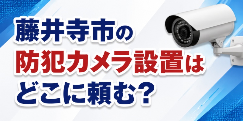 藤井寺市の防犯カメラ設置はどこに頼む？