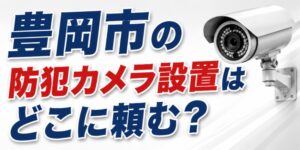 豊岡市の防犯カメラ設置はどこに頼む？