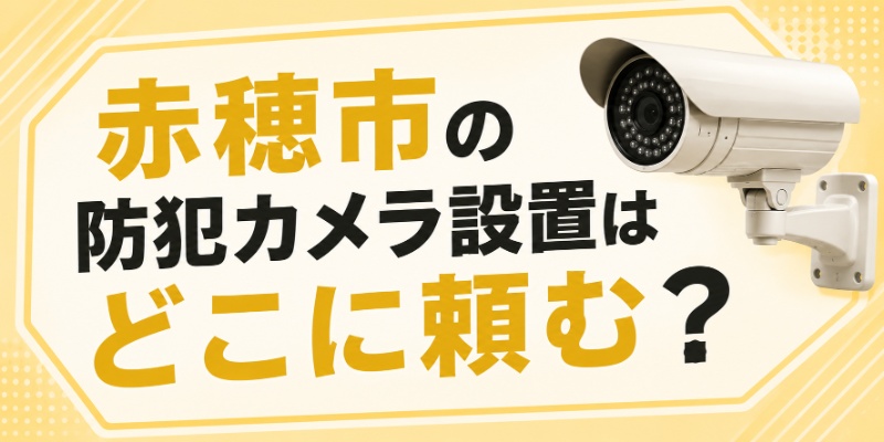 赤穂市の防犯カメラ設置はどこに頼む？