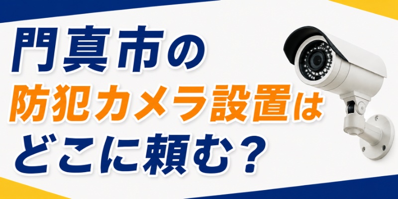 門真市の防犯カメラ設置はどこに頼む？