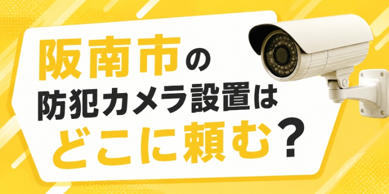 阪南市の防犯カメラ設置はどこに頼む？