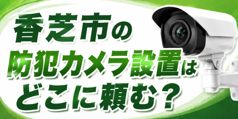 香芝市の防犯カメラ設置はどこに頼む？