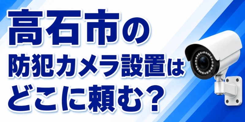 高石市の防犯カメラ設置はどこに頼む？