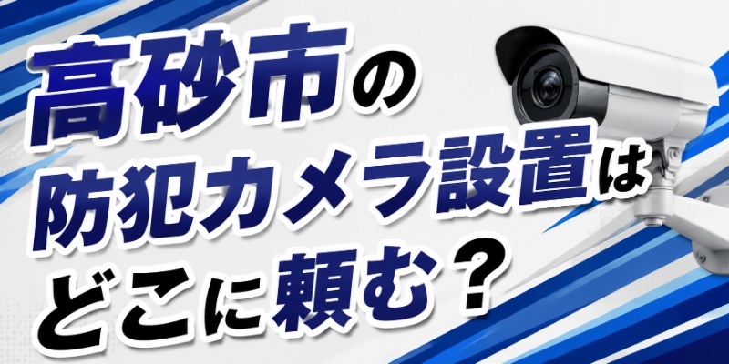 高砂市の防犯カメラ設置はどこに頼む？