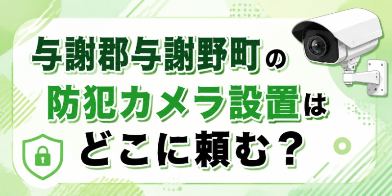 与謝郡与謝野町の防犯カメラ設置はどこに頼む？